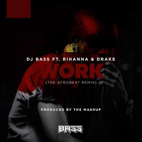 DJ Bass Ft. Rihanna & Drake – Work (The Afrobeat Remix)