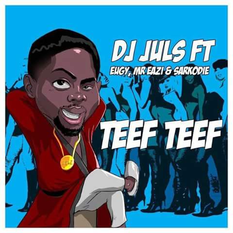 DJ Juls – Teef Teef Ft. Eugy x Mr Eazi x Sarkodie