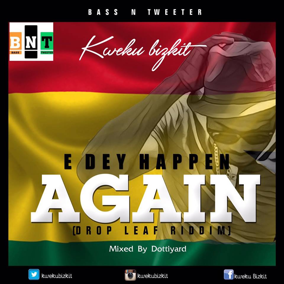 Kweku Bizkit – E Dey Happen Again (Drop Leaf Riddim)