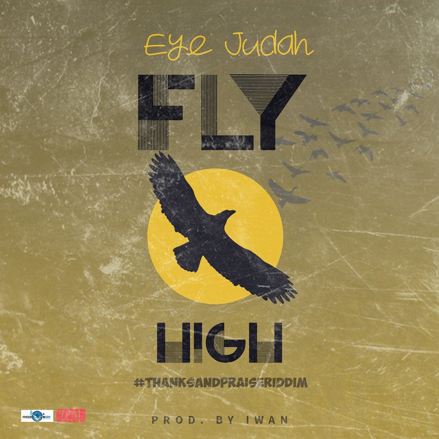 Eye Judah – Fly High (Thanks & Praise Riddim)(Prod. by Iwan)