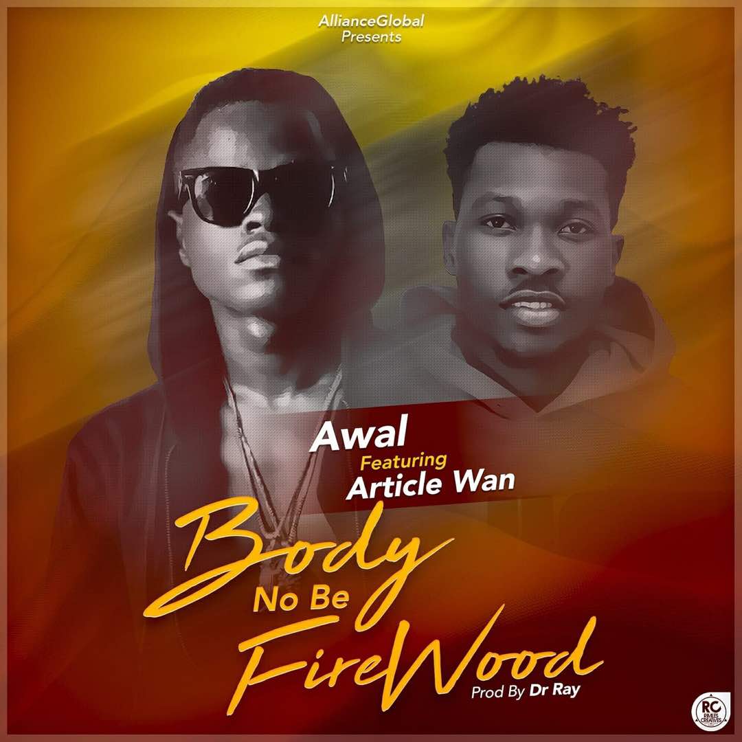 Awal ft. Article Wan – Body No Be Firewood (Prod. By Dr Ray)