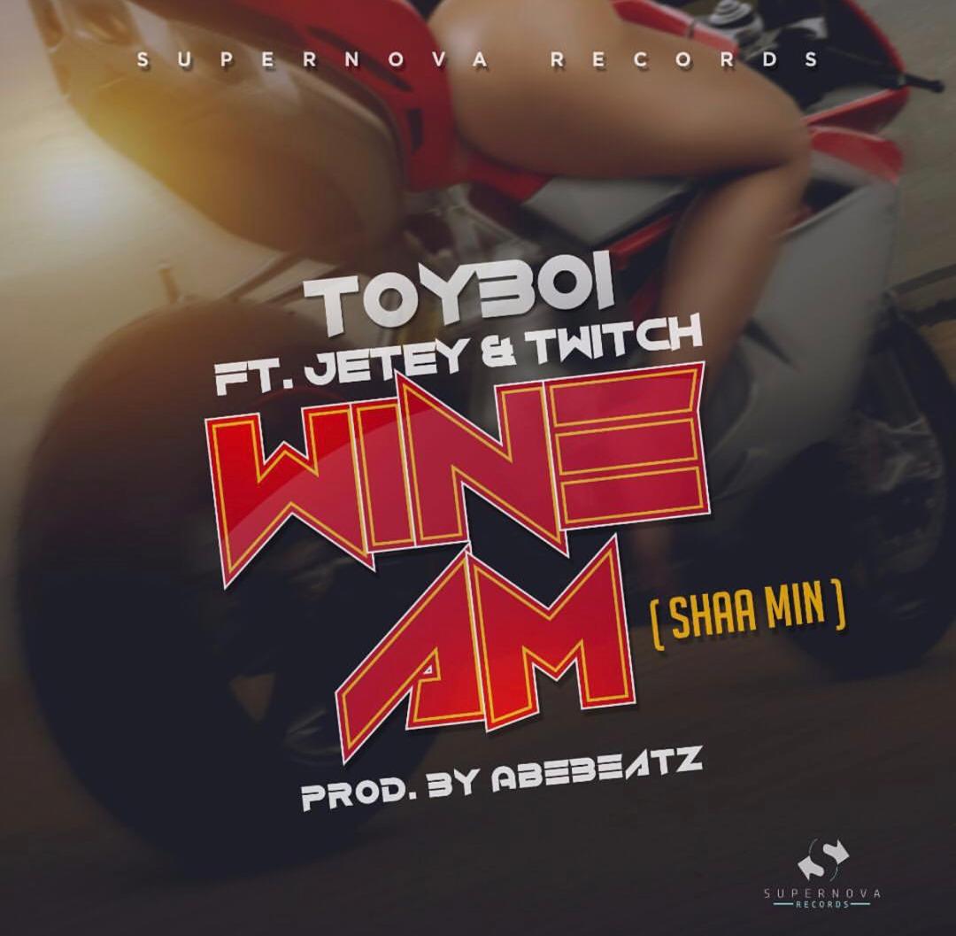 Audio + Video: ToyBoi ft. Jetey, Twitch – Wine Am (Shaa Min) (Prod. By AbeBeatz)