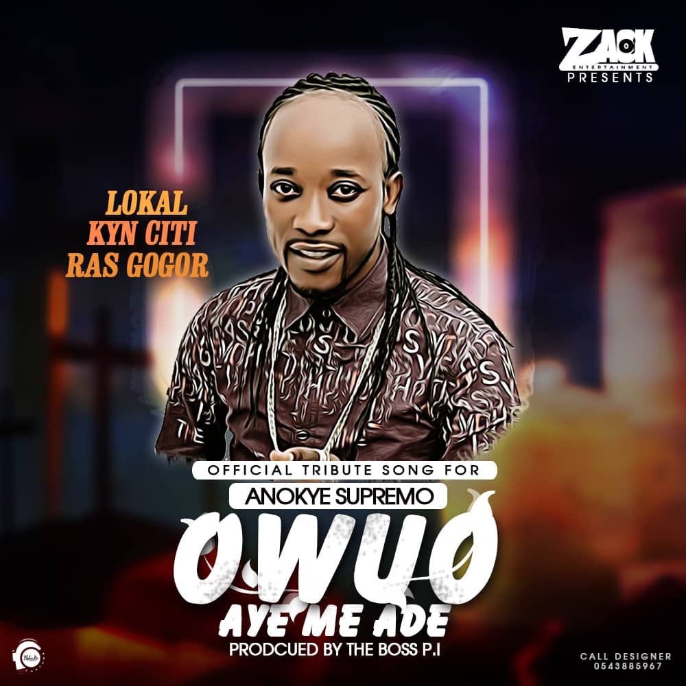 TRIBUTE TO ANOKYE SUPREMO – Owuo Aye Me Ade   [ARTISTES – KynCiti, Lokal, Ras Gogor] (Pruduced By TheBoss PI)