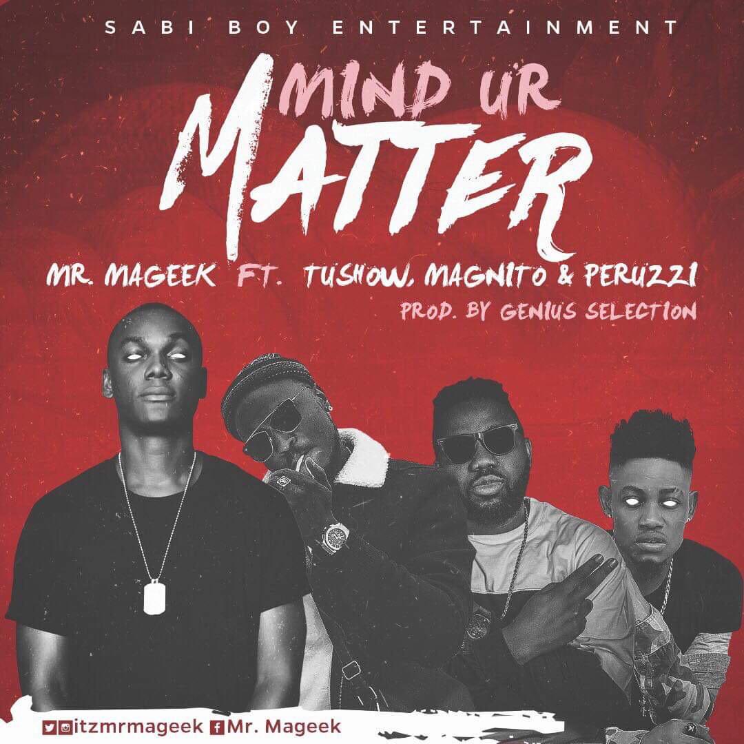 Mr. Mageek ft. TuShow, Peruzzi, Magnito – Mind Ur Matter (Prod. By Genius Selection)