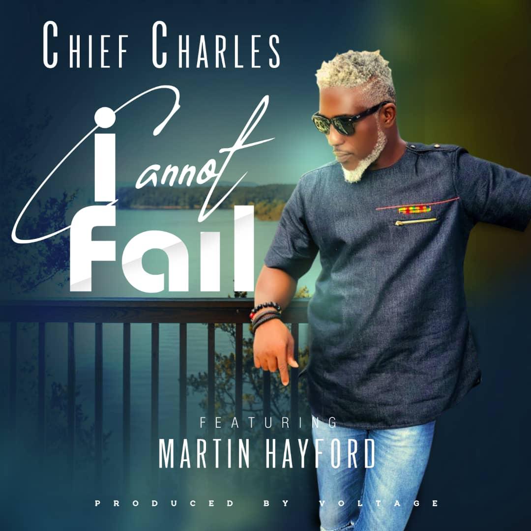 Chief Charles ft. Martin Hayford – I Cannot Fail (Prod. By Voltage)